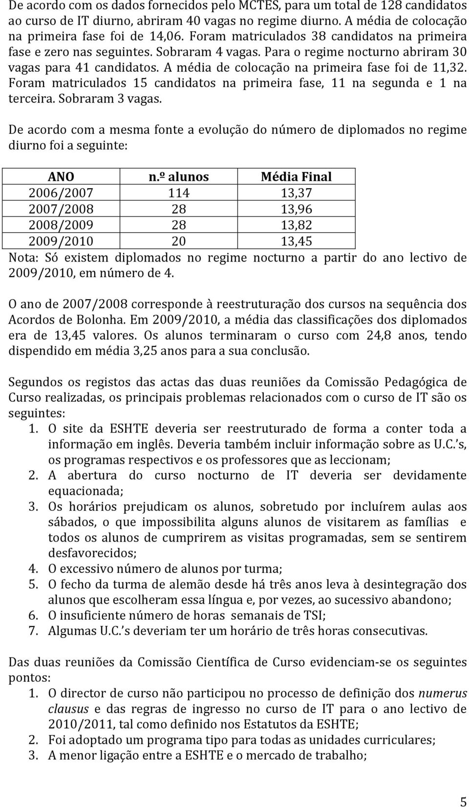 A média de colocação na primeira fase foi de 11,32. Foram matriculados 15 candidatos na primeira fase, 11 na segunda e 1 na terceira. Sobraram 3 vagas.