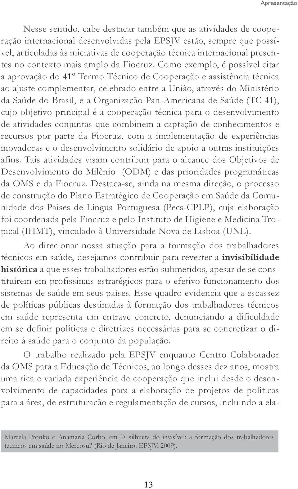 Como exemplo, é possível citar a aprovação do 41º Termo Técnico de Cooperação e assistência técnica ao ajuste complementar, celebrado entre a União, através do Ministério da Saúde do Brasil, e a