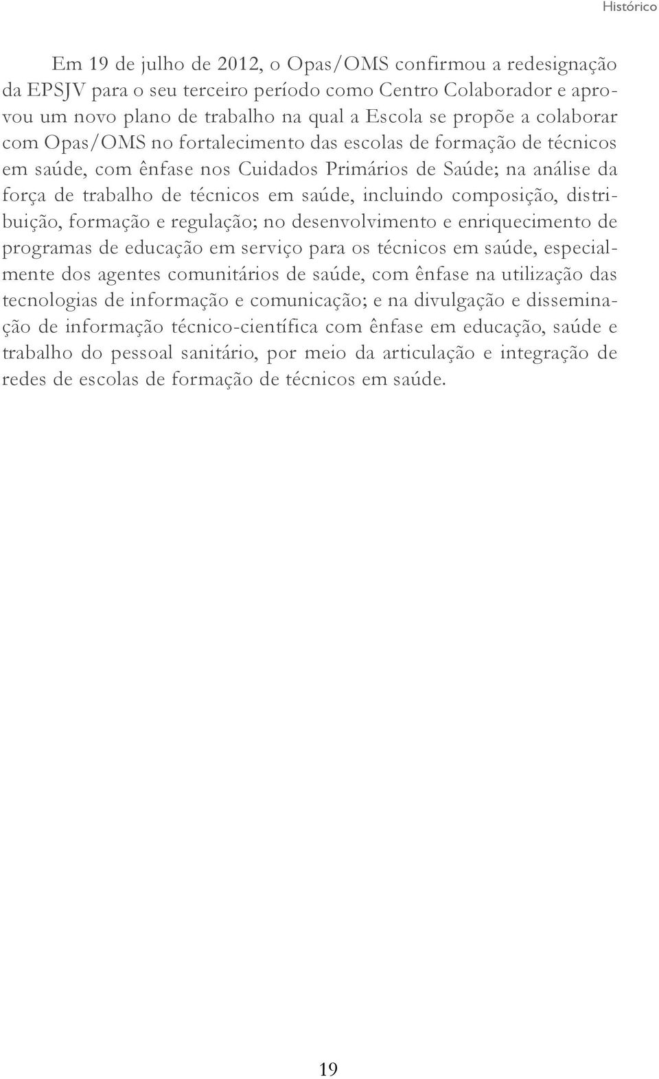 composição, distribuição, formação e regulação; no desenvolvimento e enriquecimento de programas de educação em serviço para os técnicos em saúde, especialmente dos agentes comunitários de saúde, com