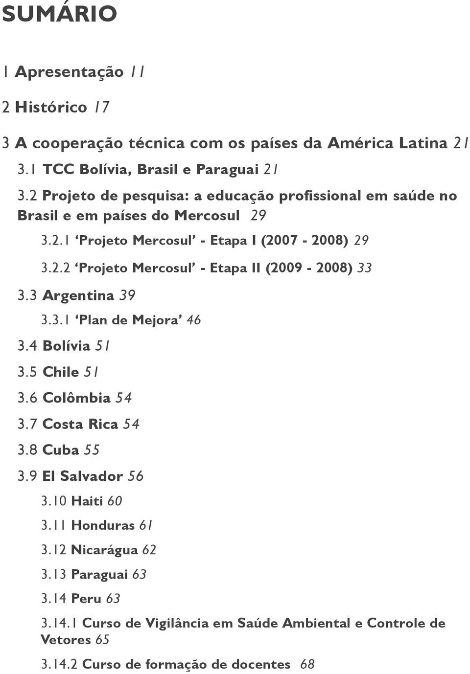 3 Argentina 39 3.3.1 Plan de Mejora 46 3.4 Bolívia 51 3.5 Chile 51 3.6 Colômbia 54 3.7 Costa Rica 54 3.8 Cuba 55 3.9 El Salvador 56 3.10 Haiti 60 3.