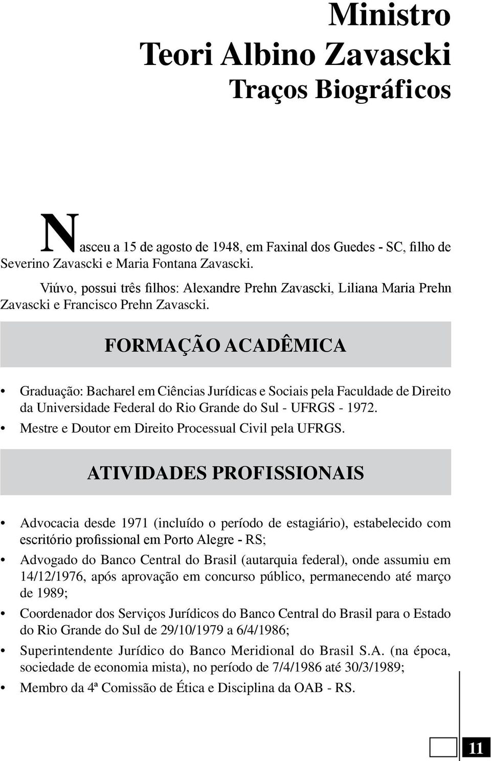 FORMAÇÃO ACADÊMICA Graduação: Bacharel em Ciências Jurídicas e Sociais pela Faculdade de Direito da Universidade Federal do Rio Grande do Sul - UFRGS - 1972.