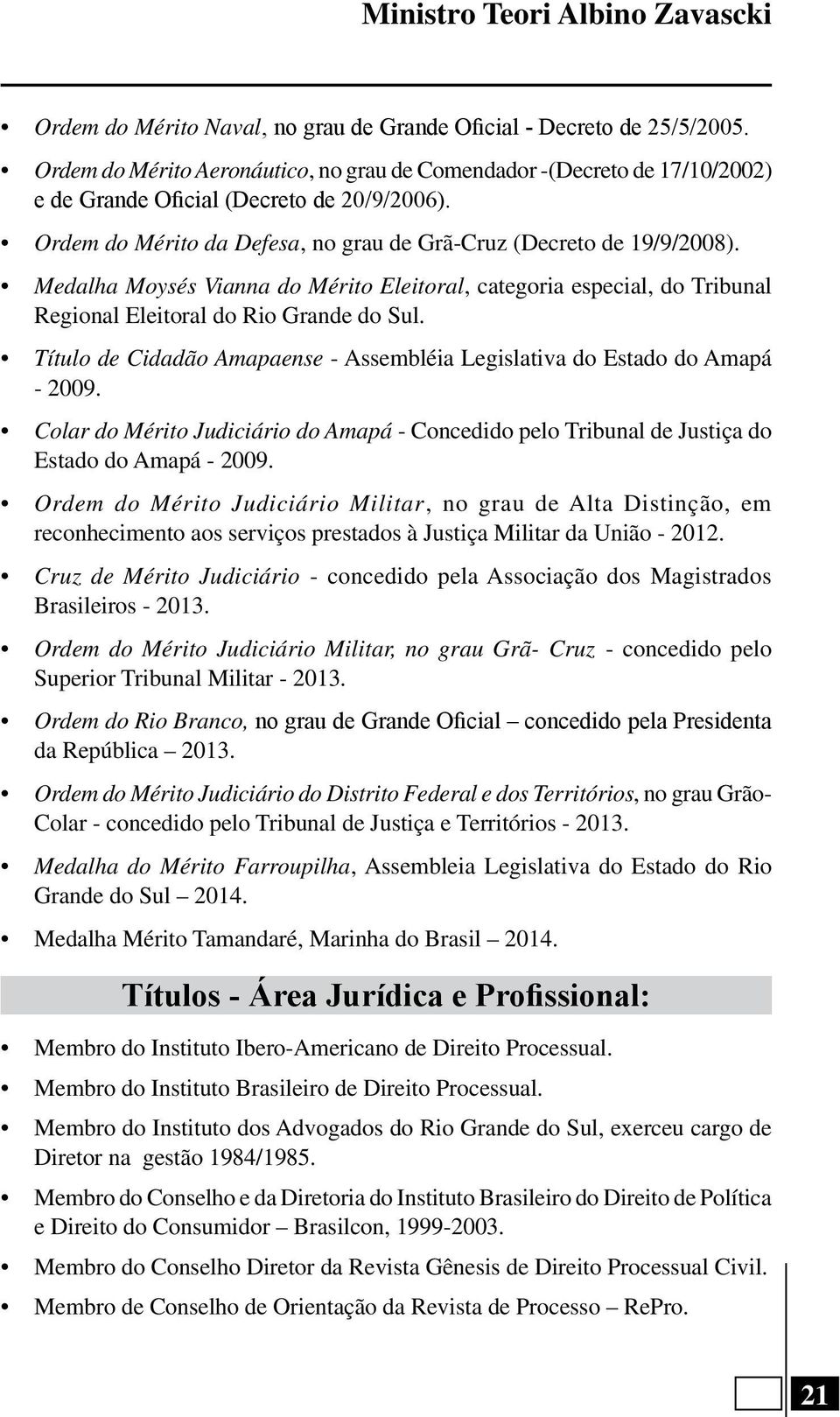 Medalha Moysés Vianna do Mérito Eleitoral, categoria especial, do Tribunal Regional Eleitoral do Rio Grande do Sul. Título de Cidadão Amapaense - Assembléia Legislativa do Estado do Amapá - 2009.