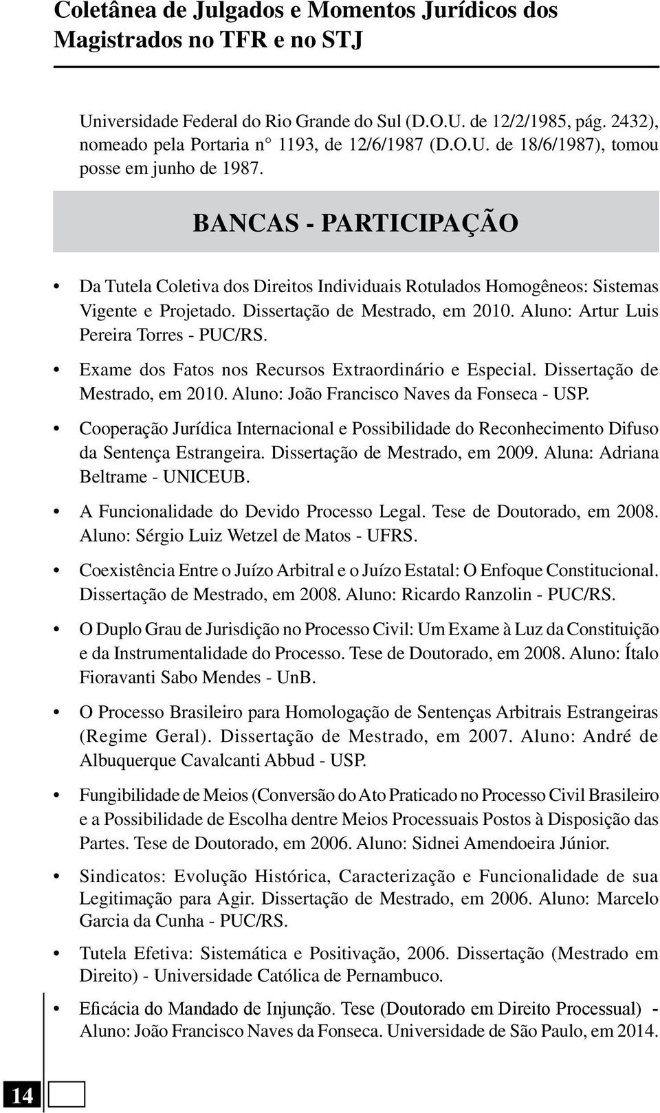 Exame dos Fatos nos Recursos Extraordinário e Especial. Dissertação de Mestrado, em 2010. Aluno: João Francisco Naves da Fonseca - USP.