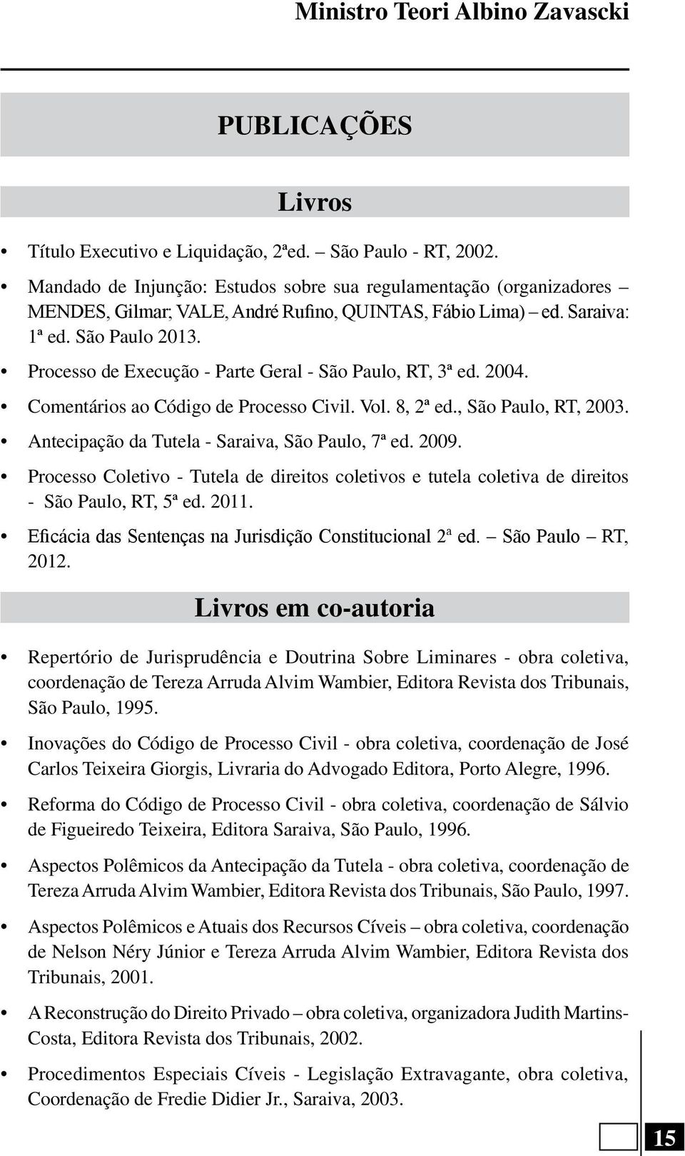 Processo de Execução - Parte Geral - São Paulo, RT, 3ª ed. 2004. Comentários ao Código de Processo Civil. Vol. 8, 2ª ed., São Paulo, RT, 2003. Antecipação da Tutela - Saraiva, São Paulo, 7ª ed. 2009.