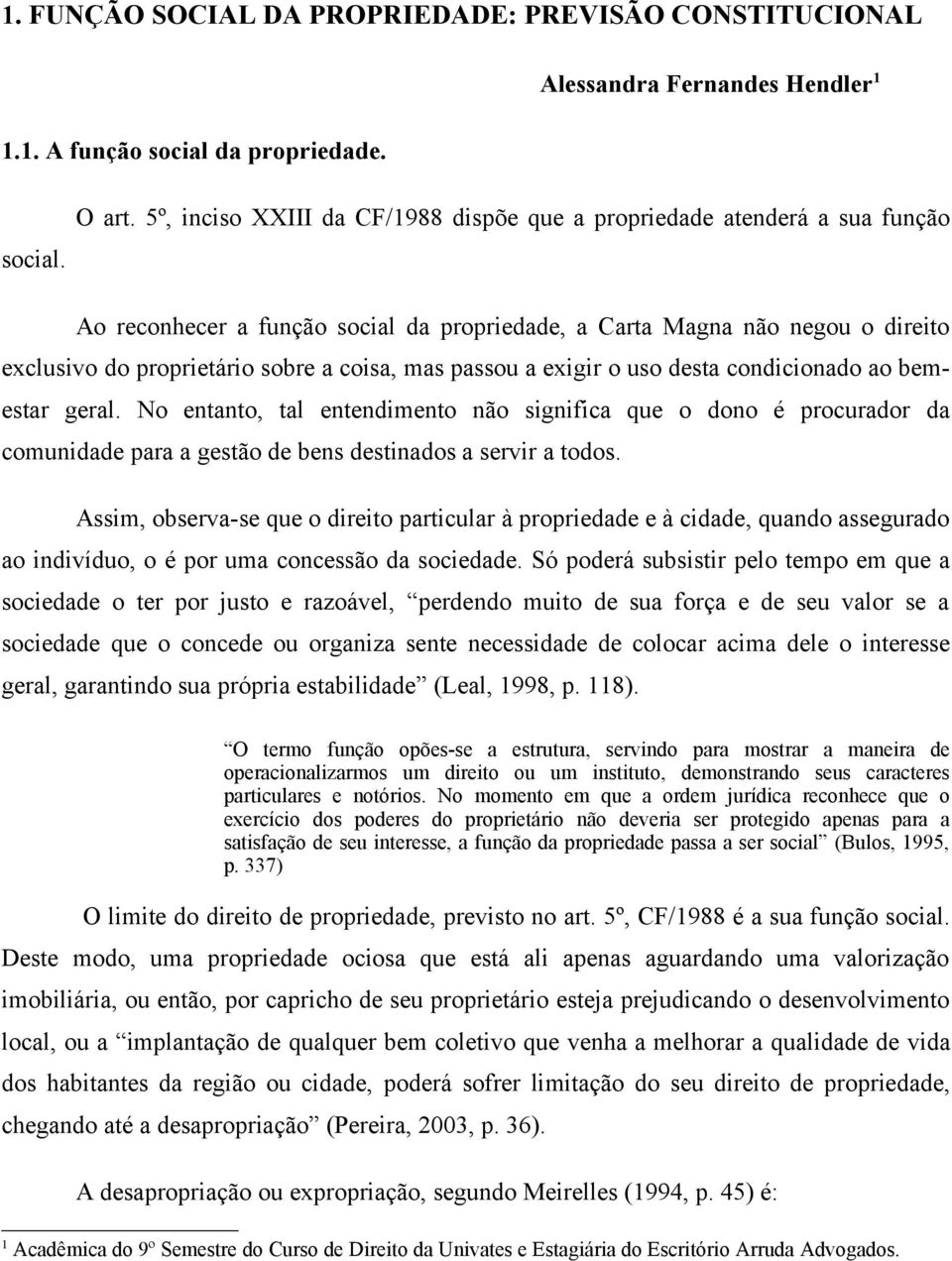 passou a exigir o uso desta condicionado ao bemestar geral. No entanto, tal entendimento não significa que o dono é procurador da comunidade para a gestão de bens destinados a servir a todos.