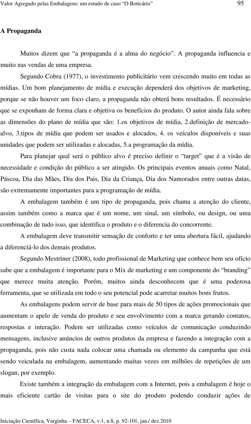 Um bom planejamento de mídia e execução dependerá dos objetivos de marketing, porque se não houver um foco claro, a propaganda não obterá bons resultados.