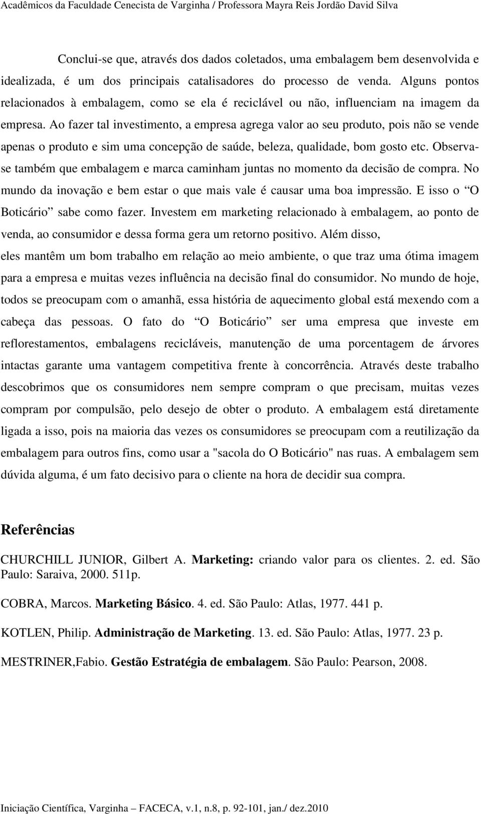 Ao fazer tal investimento, a empresa agrega valor ao seu produto, pois não se vende apenas o produto e sim uma concepção de saúde, beleza, qualidade, bom gosto etc.