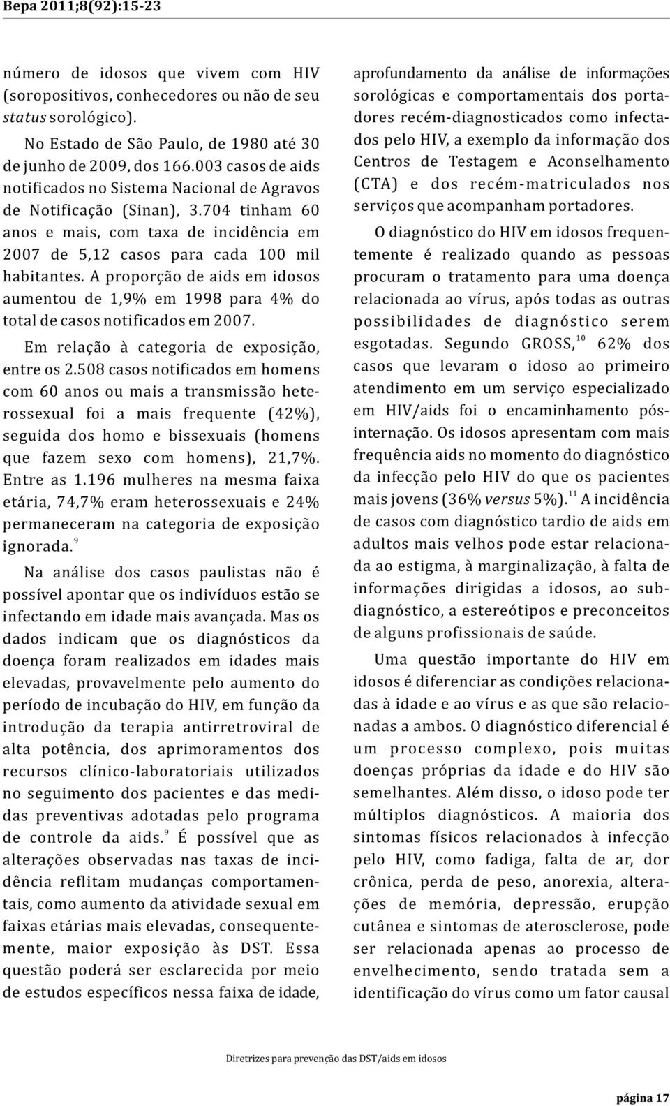 A proporção de aids em idosos aumentou de 1,9% em 1998 para 4% do total de casos notificados em 2007. Em relação à categoria de exposição, entre os 2.