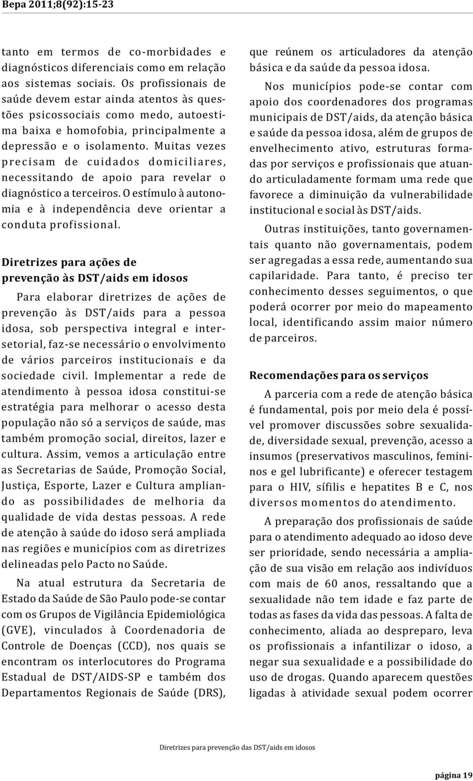 Muitas vezes p re c i sam de cuidados domiciliares, necessitando de apoio para revelar o diagnóstico a terceiros. O estímulo à autonomia e à independência deve orientar a conduta profissional.