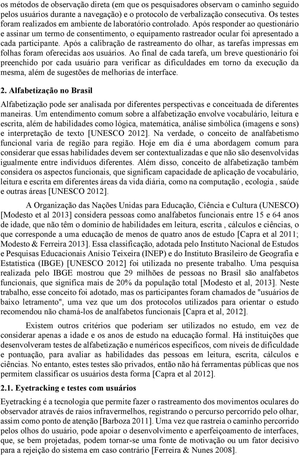 Após responder ao questionário e assinar um termo de consentimento, o equipamento rastreador ocular foi apresentado a cada participante.