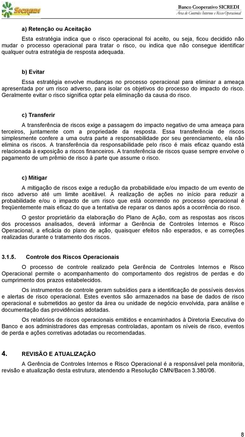 b) Evitar Essa estratégia envolve mudanças no processo operacional para eliminar a ameaça apresentada por um risco adverso, para isolar os objetivos do processo do impacto do risco.