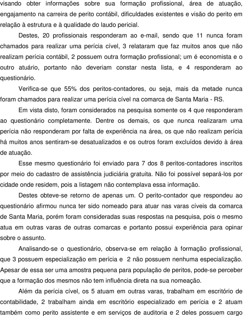 Destes, 20 profissionais responderam ao e-mail, sendo que 11 nunca foram chamados para realizar uma perícia cível, 3 relataram que faz muitos anos que não realizam perícia contábil, 2 possuem outra