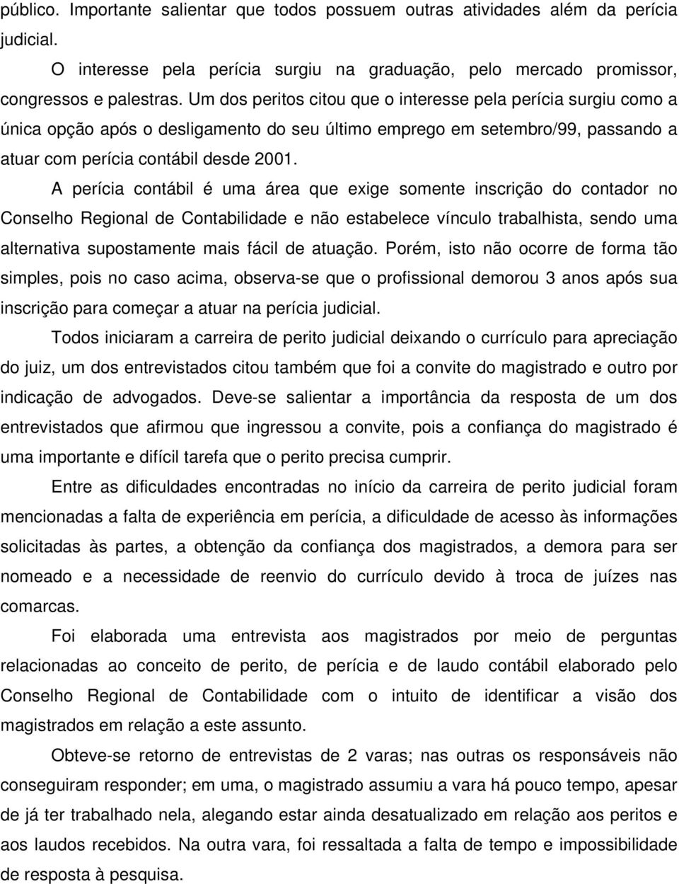 A perícia contábil é uma área que exige somente inscrição do contador no Conselho Regional de Contabilidade e não estabelece vínculo trabalhista, sendo uma alternativa supostamente mais fácil de