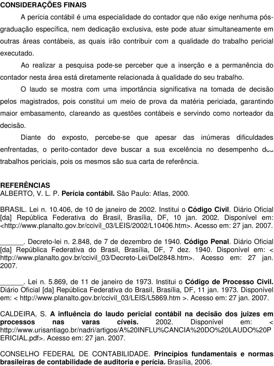 Ao realizar a pesquisa pode-se perceber que a inserção e a permanência do contador nesta área está diretamente relacionada à qualidade do seu trabalho.