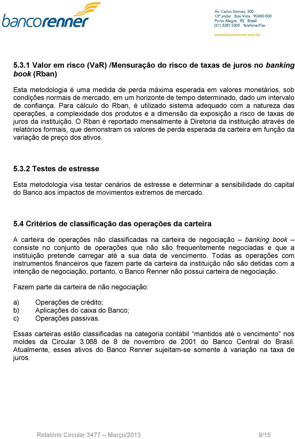 Para cálculo do Rban, é utilizado sistema adequado com a natureza das operações, a complexidade dos produtos e a dimensão da exposição a risco de taxas de juros da instituição.