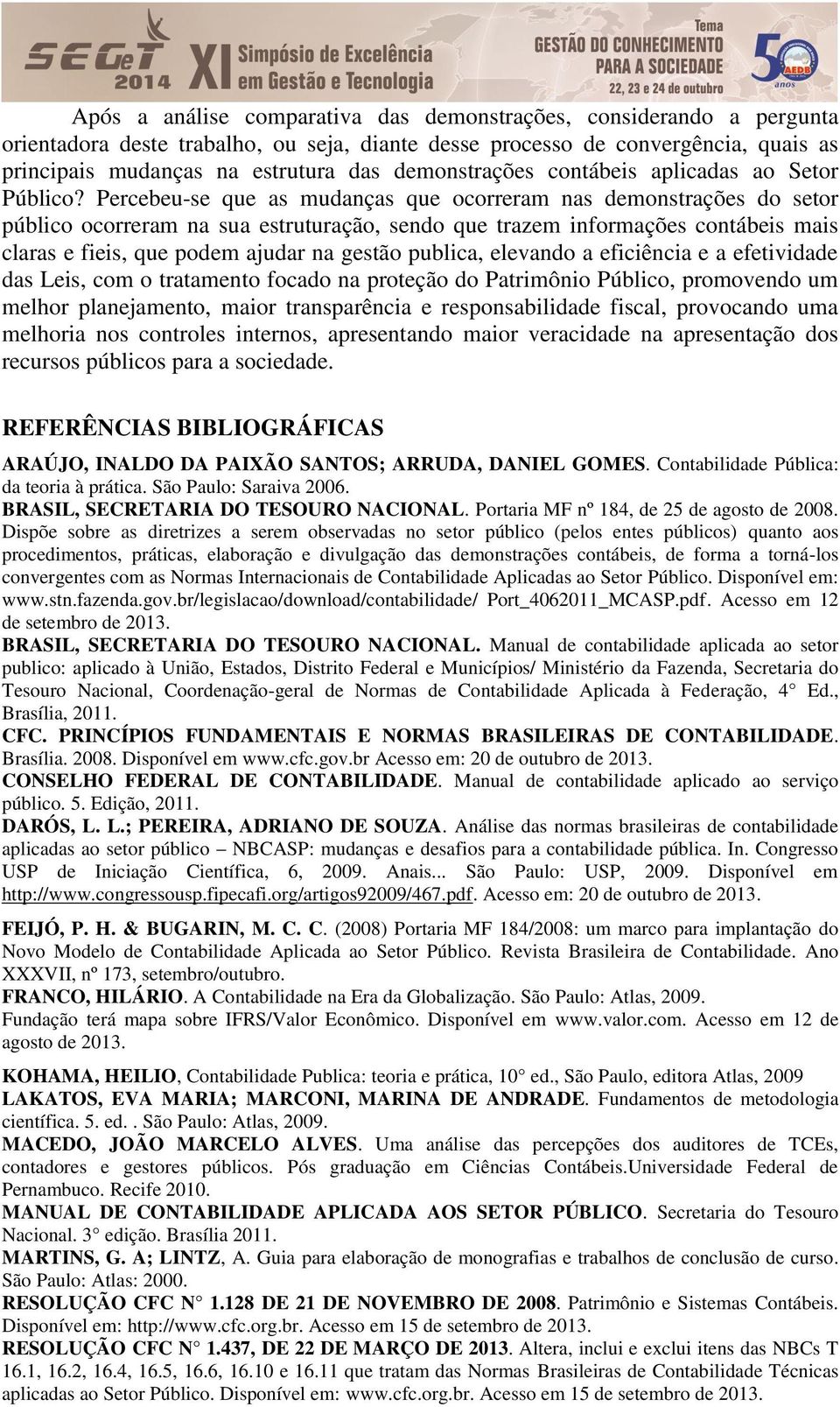 Percebeu-se que as mudanças que ocorreram nas demonstrações do setor público ocorreram na sua estruturação, sendo que trazem informações contábeis mais claras e fieis, que podem ajudar na gestão