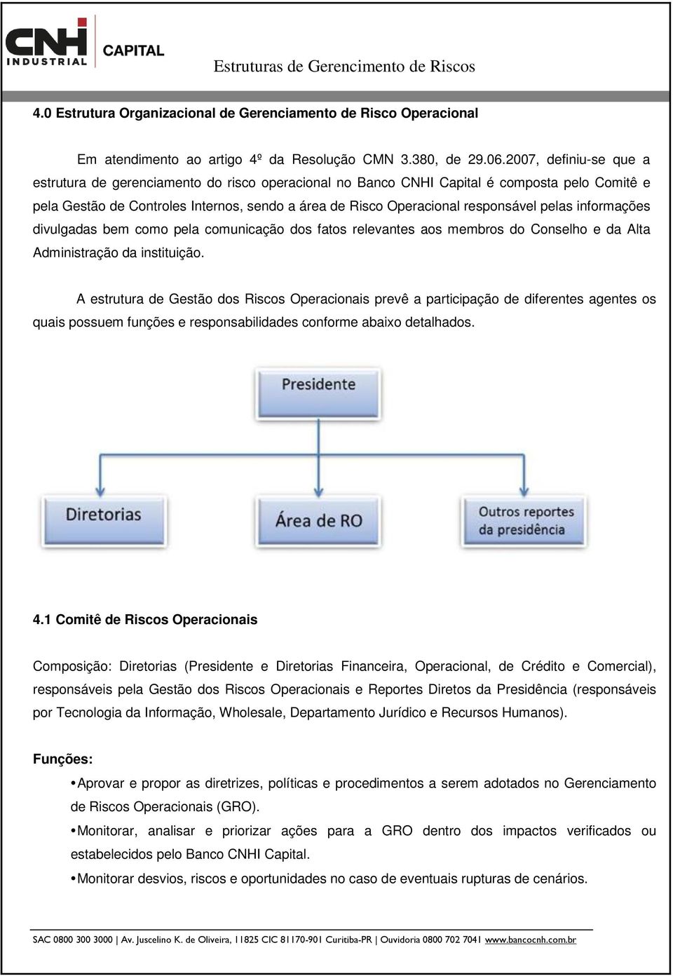 pelas informações divulgadas bem como pela comunicação dos fatos relevantes aos membros do Conselho e da Alta Administração da instituição.