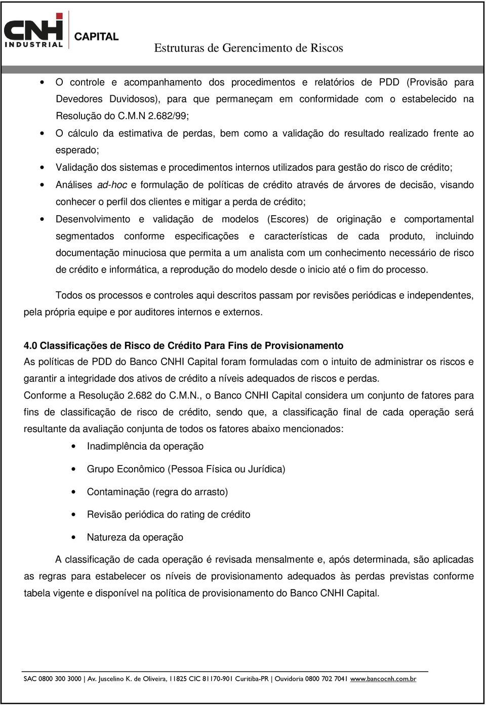 Análises ad-hoc e formulação de políticas de crédito através de árvores de decisão, visando conhecer o perfil dos clientes e mitigar a perda de crédito; Desenvolvimento e validação de modelos