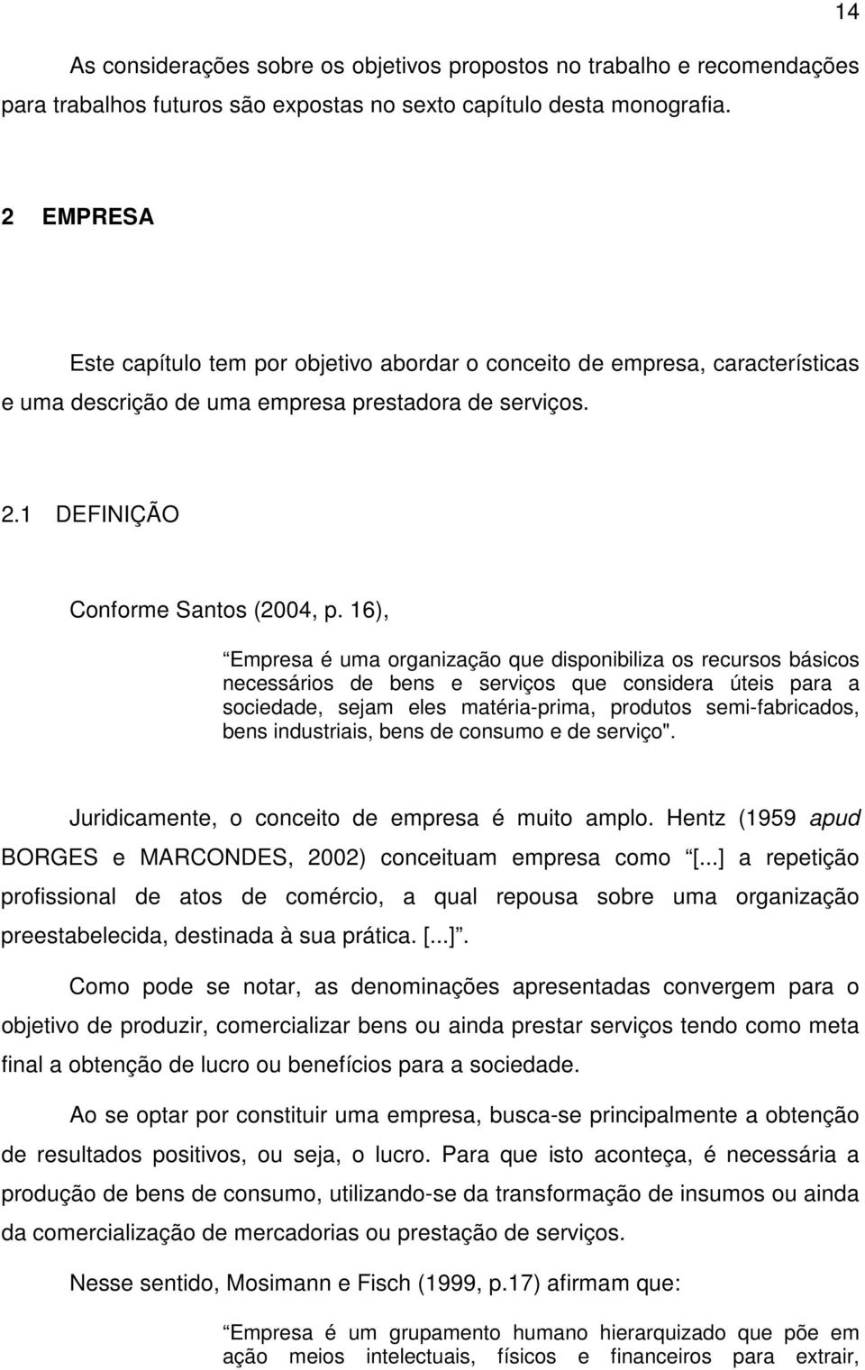 16), Empresa é uma organização que disponibiliza os recursos básicos necessários de bens e serviços que considera úteis para a sociedade, sejam eles matéria-prima, produtos semi-fabricados, bens