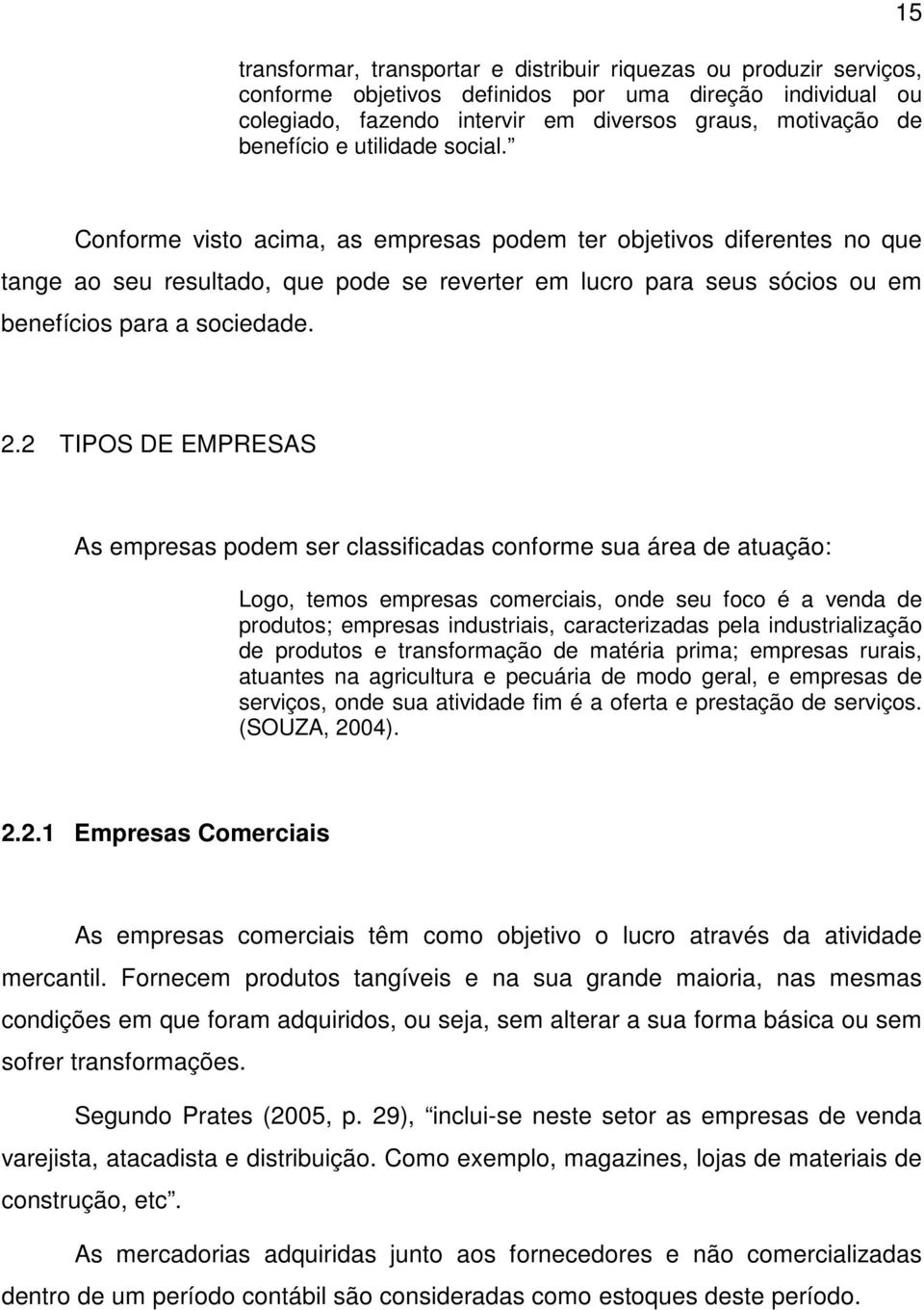 Conforme visto acima, as empresas podem ter objetivos diferentes no que tange ao seu resultado, que pode se reverter em lucro para seus sócios ou em benefícios para a sociedade. 2.