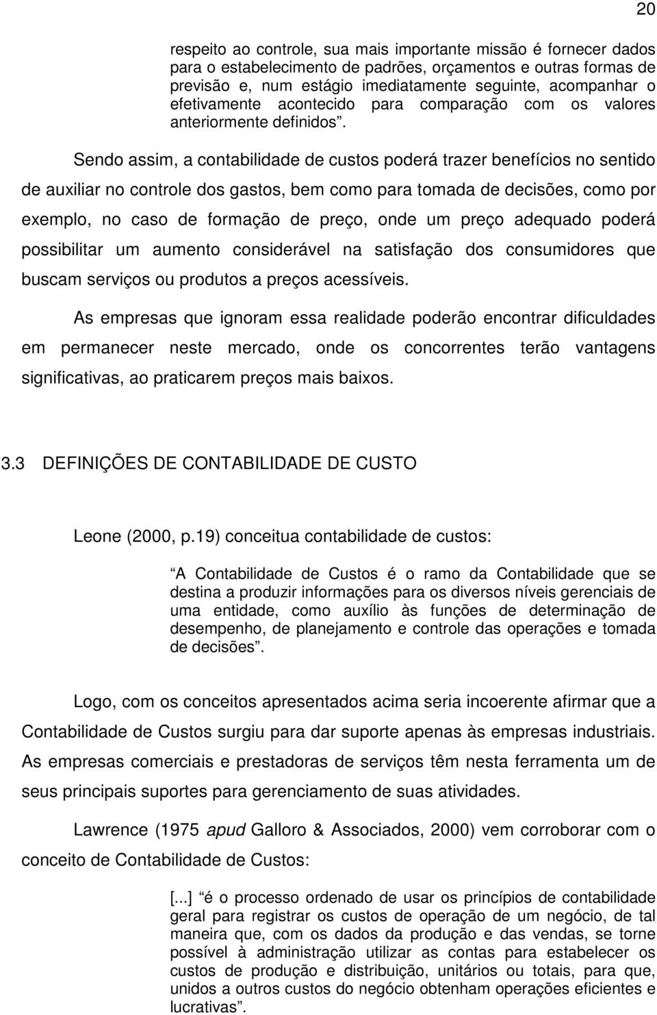 Sendo assim, a contabilidade de custos poderá trazer benefícios no sentido de auxiliar no controle dos gastos, bem como para tomada de decisões, como por exemplo, no caso de formação de preço, onde