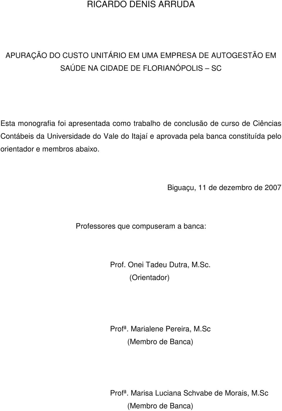 constituída pelo orientador e membros abaixo. Biguaçu, 11 de dezembro de 2007 Professores que compuseram a banca: Prof.