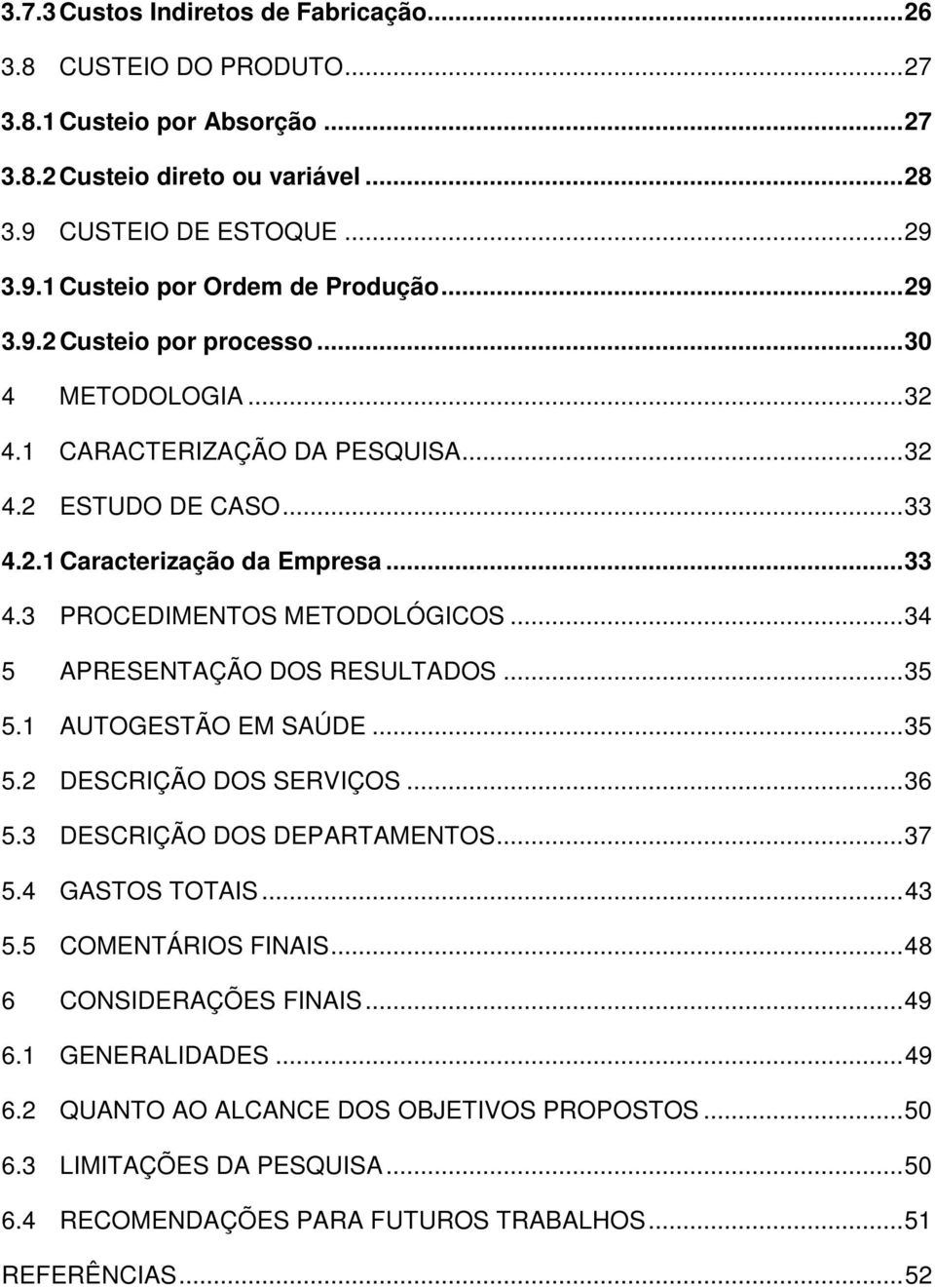 ..34 5 APRESENTAÇÃO DOS RESULTADOS...35 5.1 AUTOGESTÃO EM SAÚDE...35 5.2 DESCRIÇÃO DOS SERVIÇOS...36 5.3 DESCRIÇÃO DOS DEPARTAMENTOS...37 5.4 GASTOS TOTAIS...43 5.5 COMENTÁRIOS FINAIS.