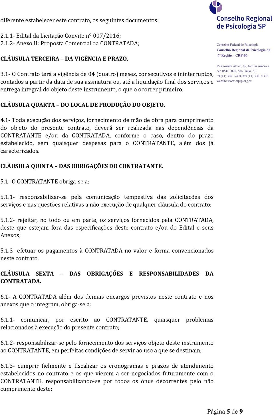 deste instrumento, o que o ocorrer primeiro. CLÁUSULA QUARTA DO LOCAL DE PRODUÇÃO DO OBJETO. 4.