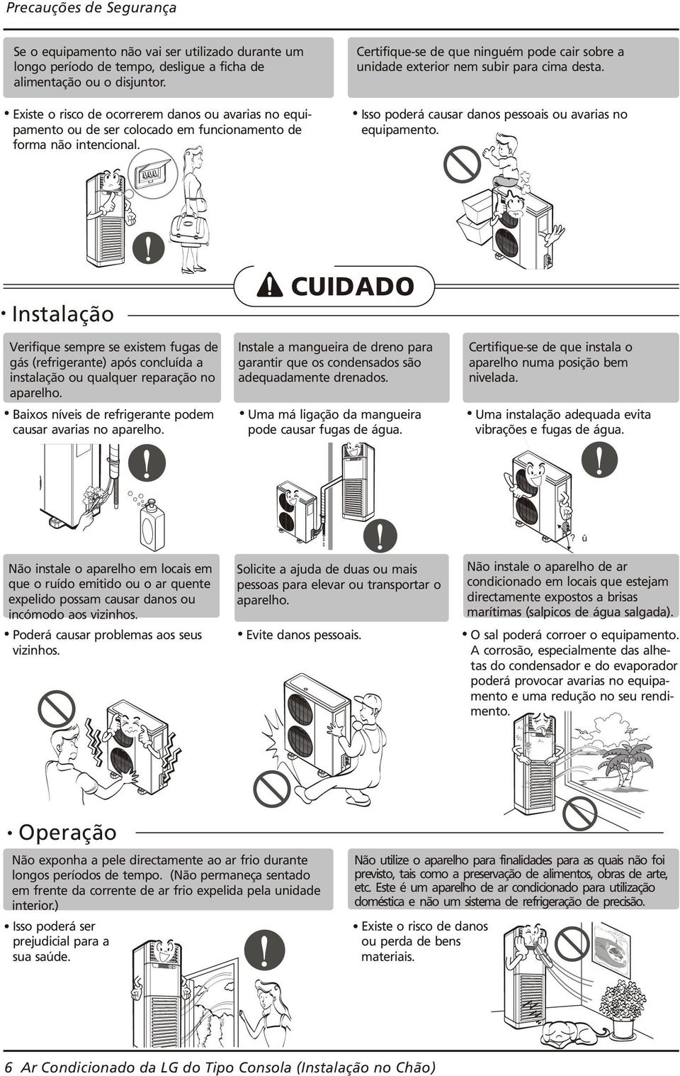 Certifique-se de que ninguém pode cair sobre a unidade exterior nem subir para cima desta. Isso poderá causar danos pessoais ou avarias no equipamento.