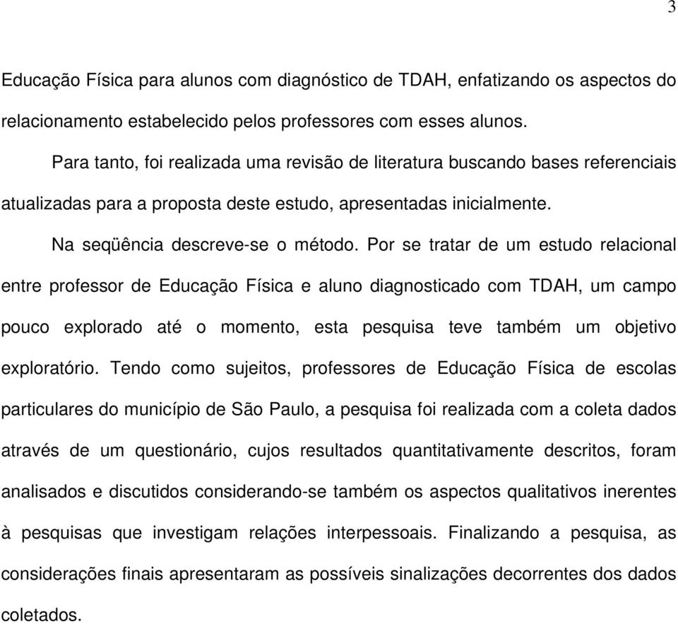 Por se tratar de um estudo relacional entre professor de Educação Física e aluno diagnosticado com TDAH, um campo pouco explorado até o momento, esta pesquisa teve também um objetivo exploratório.