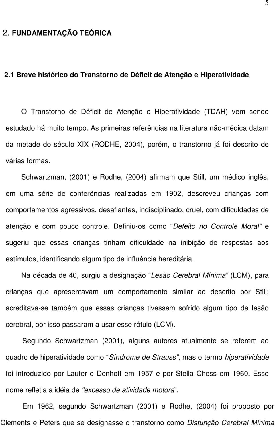 Schwartzman, (2001) e Rodhe, (2004) afirmam que Still, um médico inglês, em uma série de conferências realizadas em 1902, descreveu crianças com comportamentos agressivos, desafiantes,