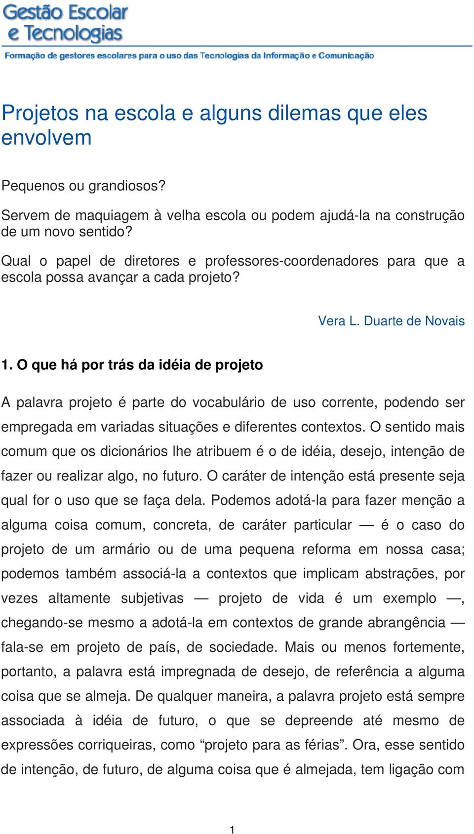 O que há por trás da idéia de projeto A palavra projeto é parte do vocabulário de uso corrente, podendo ser empregada em variadas situações e diferentes contextos.