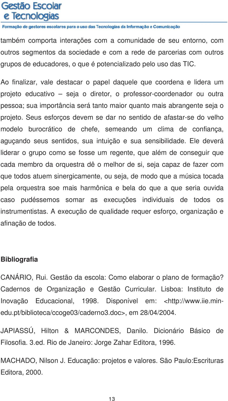 seja o projeto. Seus esforços devem se dar no sentido de afastar-se do velho modelo burocrático de chefe, semeando um clima de confiança, aguçando seus sentidos, sua intuição e sua sensibilidade.