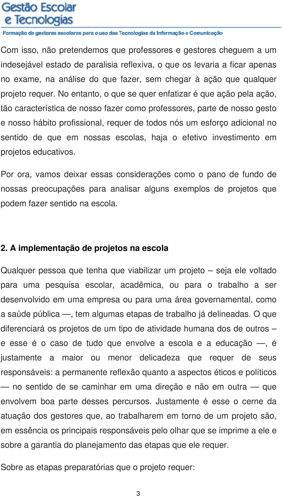 No entanto, o que se quer enfatizar é que ação pela ação, tão característica de nosso fazer como professores, parte de nosso gesto e nosso hábito profissional, requer de todos nós um esforço