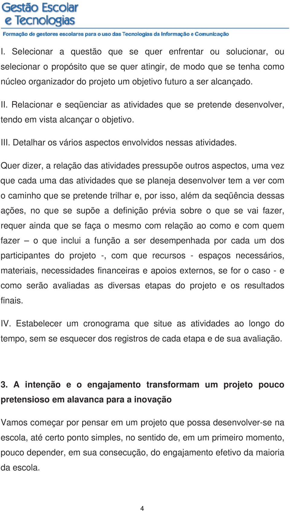 Quer dizer, a relação das atividades pressupõe outros aspectos, uma vez que cada uma das atividades que se planeja desenvolver tem a ver com o caminho que se pretende trilhar e, por isso, além da