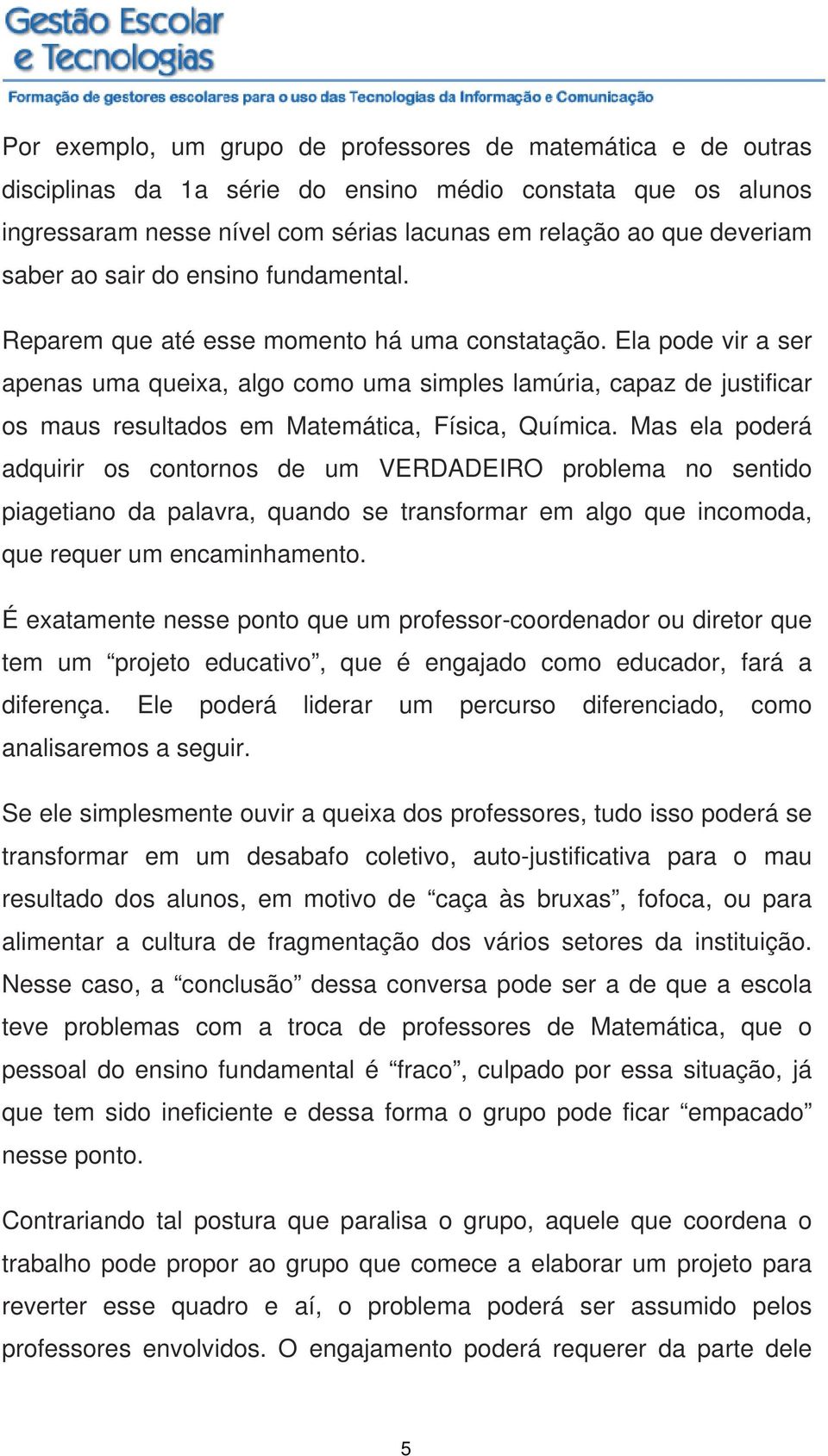 Ela pode vir a ser apenas uma queixa, algo como uma simples lamúria, capaz de justificar os maus resultados em Matemática, Física, Química.