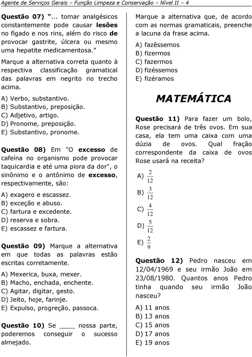 Marque a alternativa correta quanto à respectiva classificação gramatical das palavras em negrito no trecho acima. A) Verbo, substantivo. B) Substantivo, preposição. C) Adjetivo, artigo.