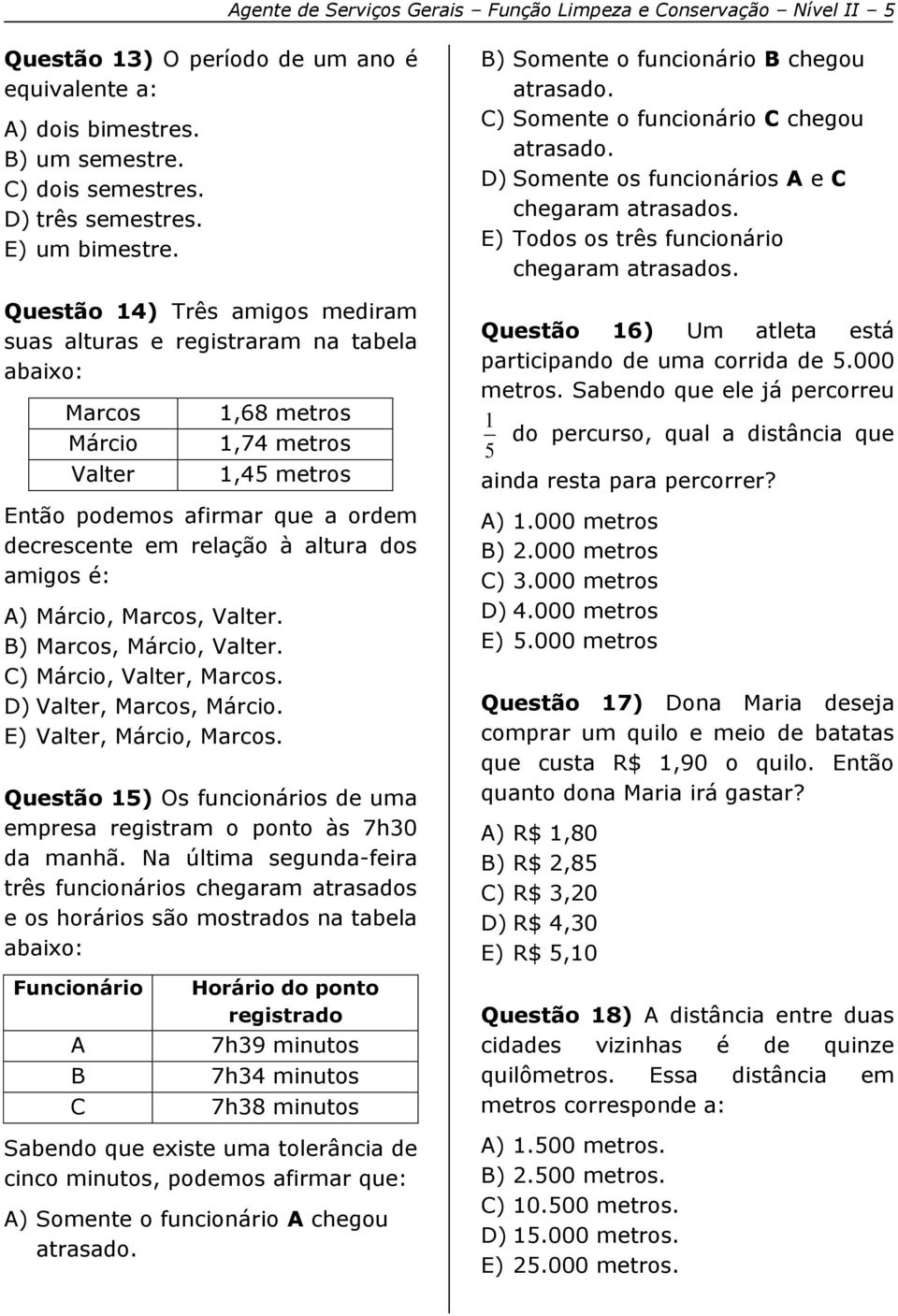 Questão 14) Três amigos mediram suas alturas e registraram na tabela abaixo: Marcos Márcio Valter 1,68 metros 1,74 metros 1,45 metros Então podemos afirmar que a ordem decrescente em relação à altura