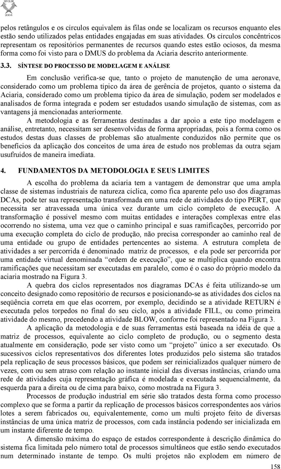 3. SÍNTESE DO PROCESSO DE MODELAGEM E ANÁLISE Em conclusão verifica-se que, tanto o projeto de manutenção de uma aeronave, considerado como um problema típico da área de gerência de projetos, quanto