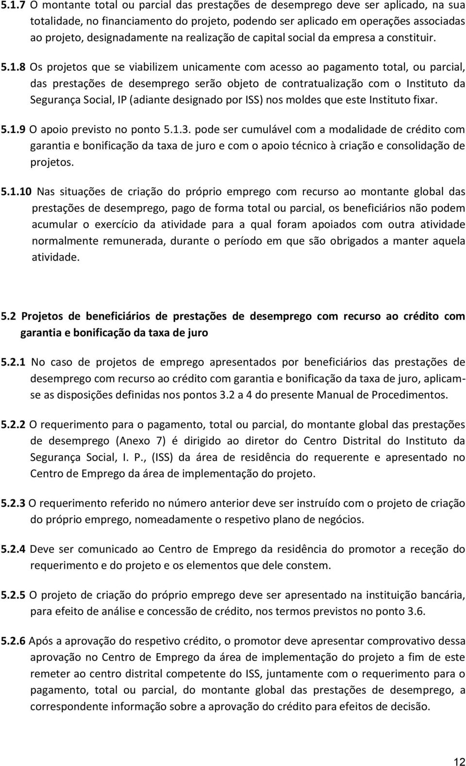 8 Os projetos que se viabilizem unicamente com acesso ao pagamento total, ou parcial, das prestações de desemprego serão objeto de contratualização com o Instituto da Segurança Social, IP (adiante