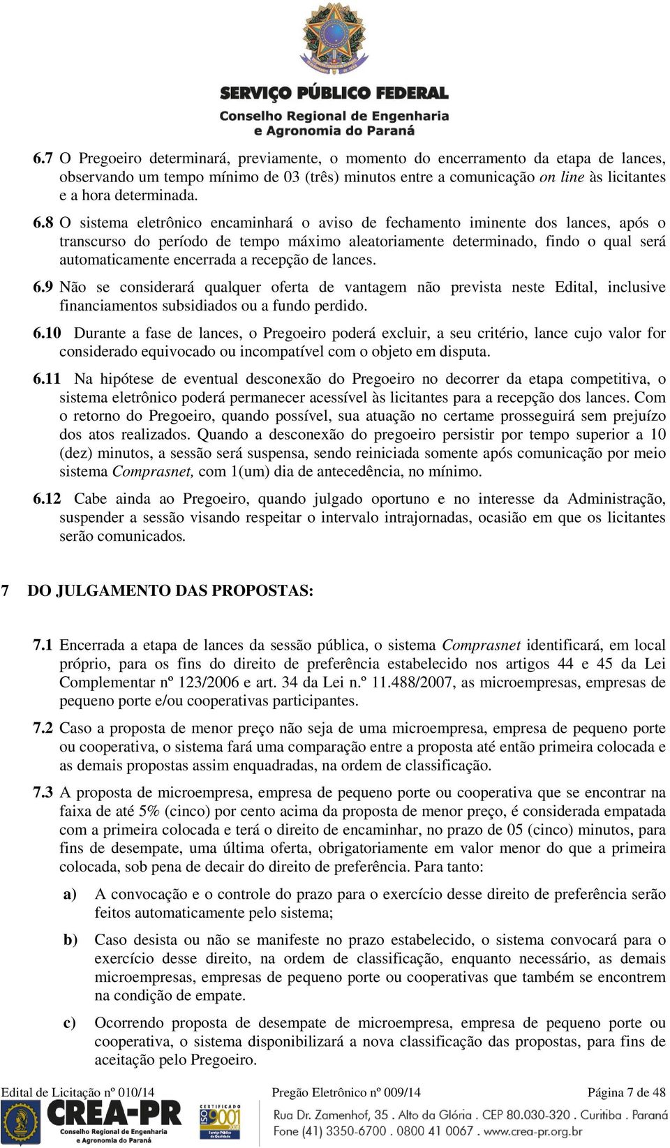 recepção de lances. 6.9 Não se considerará qualquer oferta de vantagem não prevista neste Edital, inclusive financiamentos subsidiados ou a fundo perdido. 6.10 Durante a fase de lances, o Pregoeiro poderá excluir, a seu critério, lance cujo valor for considerado equivocado ou incompatível com o objeto em disputa.