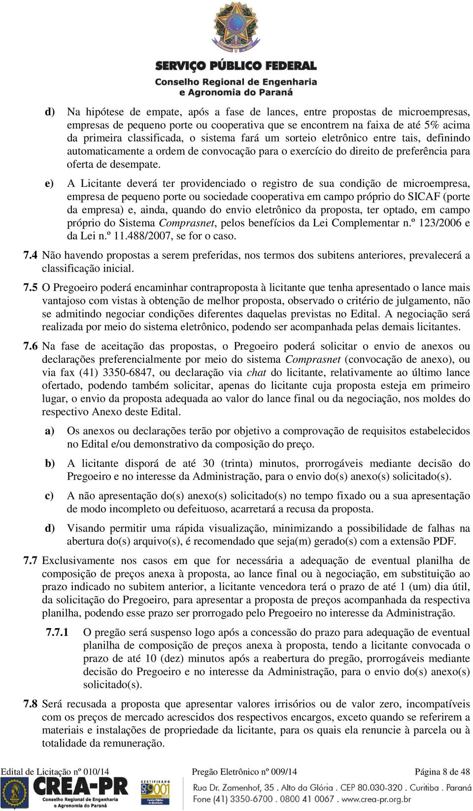 e) A Licitante deverá ter providenciado o registro de sua condição de microempresa, empresa de pequeno porte ou sociedade cooperativa em campo próprio do SICAF (porte da empresa) e, ainda, quando do