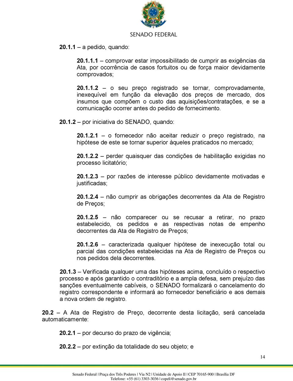 de fornecimento. 20.1.2 por iniciativa do SENADO, quando: 20.1.2.1 o fornecedor não aceitar reduzir o preço registrado, na hipótese de este se tornar superior àqueles praticados no mercado; 20.1.2.2 perder quaisquer das condições de habilitação exigidas no processo licitatório; 20.