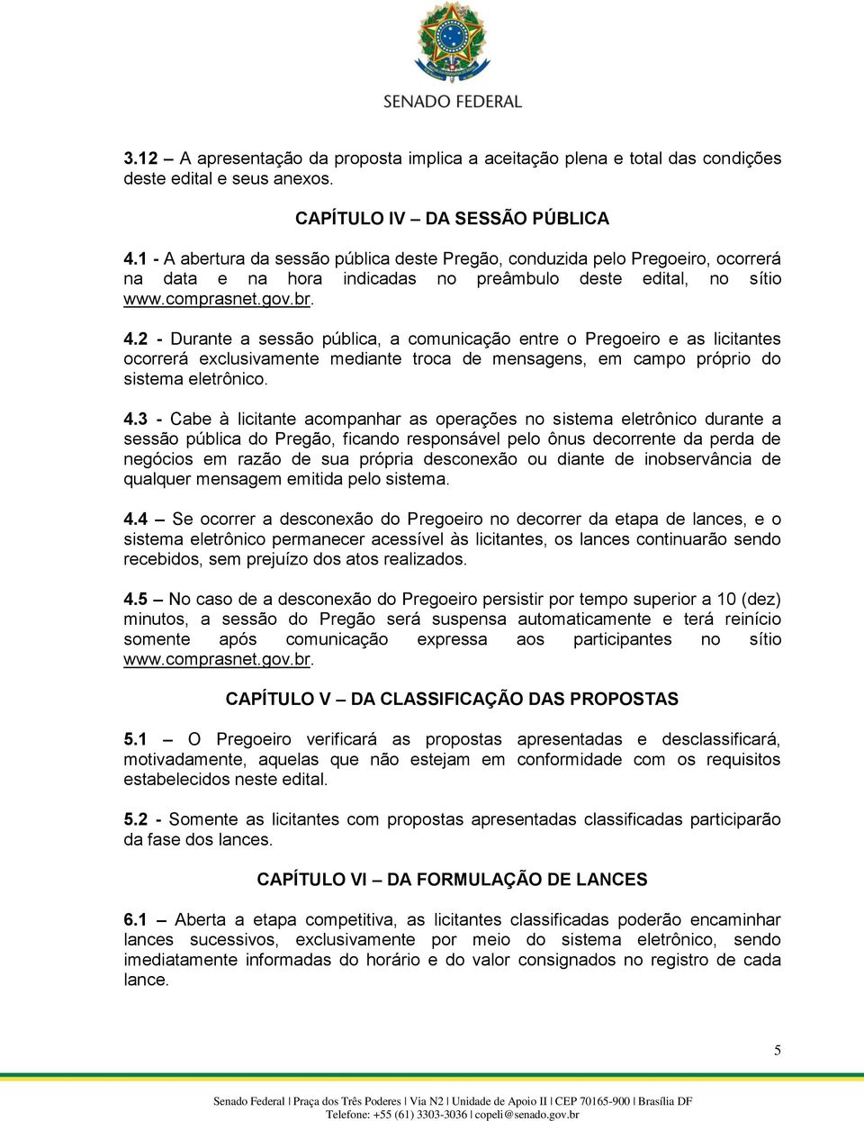 2 - Durante a sessão pública, a comunicação entre o Pregoeiro e as licitantes ocorrerá exclusivamente mediante troca de mensagens, em campo próprio do sistema eletrônico. 4.