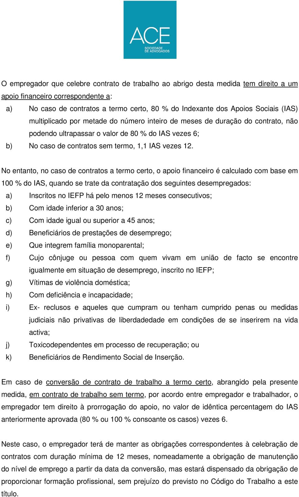 No entanto, no caso de contratos a termo certo, o apoio financeiro é calculado com base em 100 % do IAS, quando se trate da contratação dos seguintes desempregados: a) Inscritos no IEFP há pelo menos