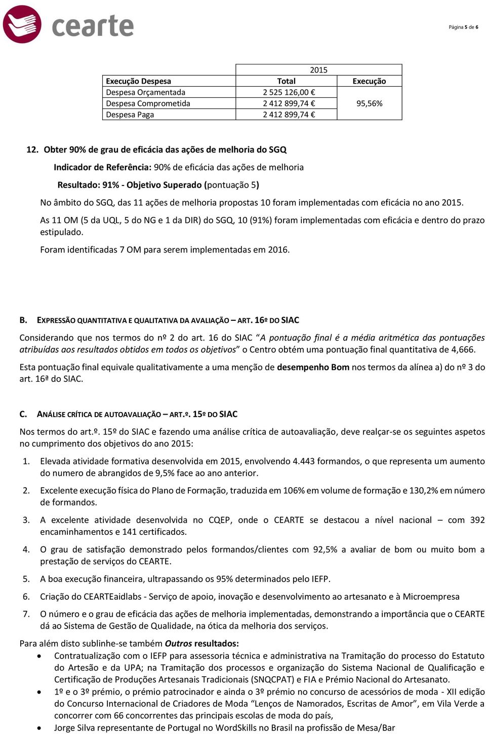 ações de melhoria propostas 10 foram implementadas com eficácia no ano 2015. As 11 OM (5 da UQL, 5 do NG e 1 da DIR) do SGQ, 10 (91%) foram implementadas com eficácia e dentro do prazo estipulado.