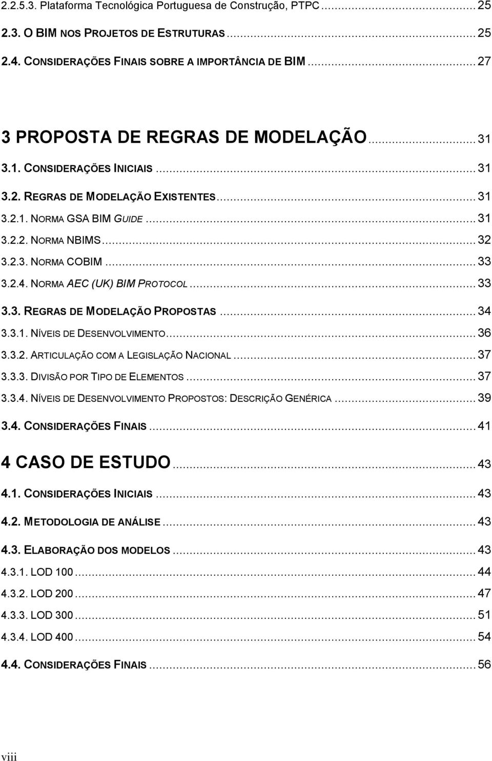 .. 33 3.2.4. NORMA AEC (UK) BIM PROTOCOL... 33 3.3. REGRAS DE MODELAÇÃO PROPOSTAS... 34 3.3.1. NÍVEIS DE DESENVOLVIMENTO... 36 3.3.2. ARTICULAÇÃO COM A LEGISLAÇÃO NACIONAL... 37 3.3.3. DIVISÃO POR TIPO DE ELEMENTOS.