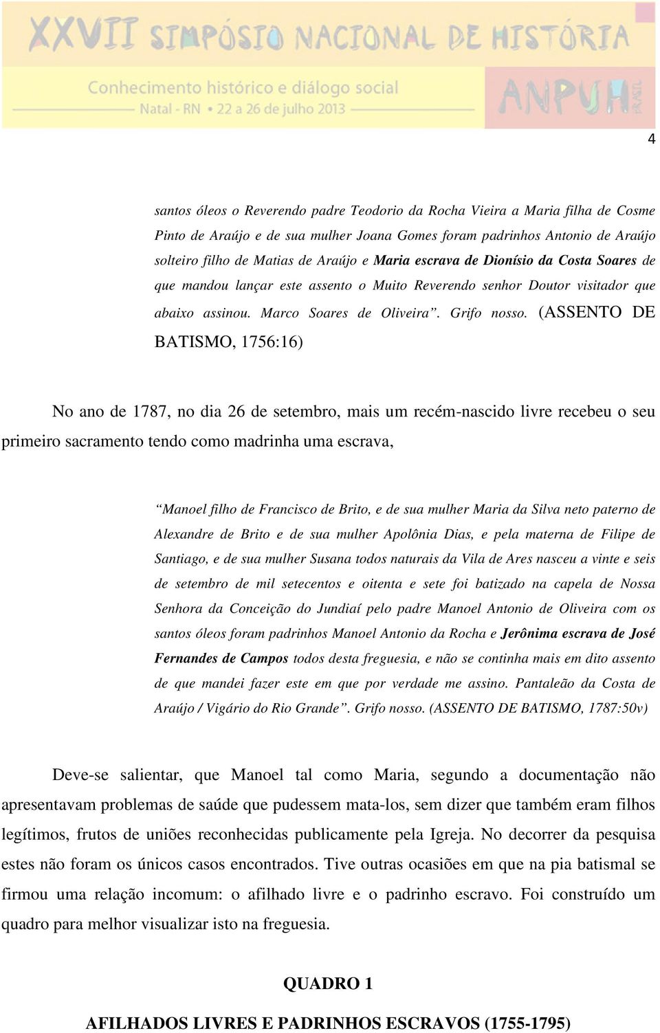 (ASSENTO DE BATISMO, 1756:16) No ano de 1787, no dia 26 de setembro, mais um recém-nascido livre recebeu o seu primeiro sacramento tendo como madrinha uma escrava, Manoel filho de Francisco de Brito,