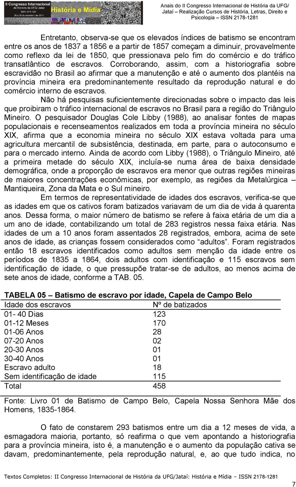 Corroborando, assim, com a historiografia sobre escravidão no Brasil ao afirmar que a manutenção e até o aumento dos plantéis na província mineira era predominantemente resultado da reprodução