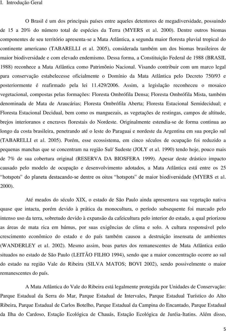 2005), considerada também um dos biomas brasileiros de maior biodiversidade e com elevado endemismo.